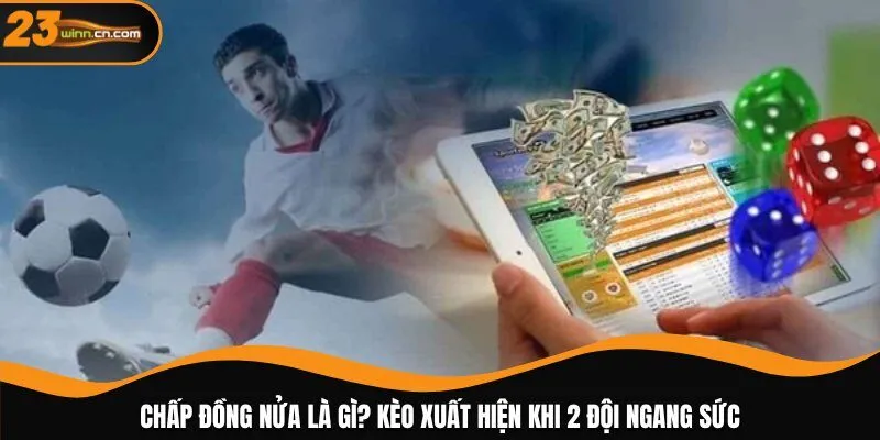 Chấp đồng nửa là gì? Kèo xuất hiện khi 2 đội ngang sức