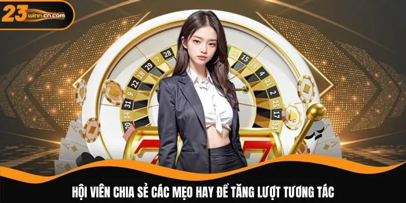 Hội viên chia sẻ các mẹo hay để tăng lượt tương tác