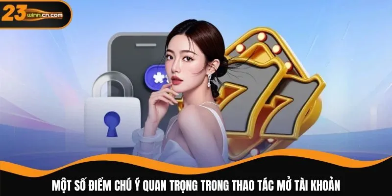 Một số điểm chú ý quan trọng trong thao tác mở tài khoản